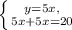 \left \{ {{y=5x,} \atop {5x+5x=20}} \right.