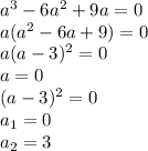 a^3-6a^2+9a=0\\a(a^2-6a+9)=0\\a(a-3)^2=0\\a=0\\(a-3)^2=0\\a_1=0\\a_2=3