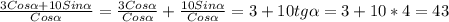 \frac{3Cos\alpha+10Sin\alpha}{Cos\alpha}=\frac{3Cos\alpha}{Cos\alpha}+\frac{10Sin\alpha}{Cos\alpha}=3+10tg\alpha=3+10*4=43