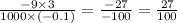 \frac{ - 9 \times 3}{1000 \times ( - 0.1)} = \frac{ - 27}{ - 100} = \frac{27}{100}