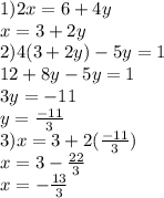 1)2x = 6 + 4y \\ x = 3 + 2y \\ 2)4(3 + 2y) - 5y = 1 \\ 12 + 8y - 5y = 1 \\ 3y = - 11 \\ y = \frac{ - 11}{3} \\ 3)x = 3 + 2( \frac{ - 11}{3} ) \\ x = 3 - \frac{22}{3} \\ x = - \frac{13}{3}