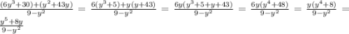 \frac{(6y^{3}+30) +(y^{2} +43y)}{9-y^{2}} =\frac{6(y^{3}+5)+y(y+43)}{9-y^{2}} = \frac{6y (y^{3}+5+y+43) }{9-y^{2} } = \frac{6y(y^{4}+48) }{9-y^{2} } = \frac{y(y^{4}+8) }{9-y^{2} }= \frac{y^{5} +8y}{9-y^{2}}