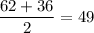 \dfrac{62+36}{2}=49