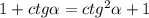 1 + ctg\alpha = ctg^{2}\alpha + 1