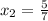 x_{2}=\frac{5}{7}