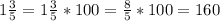 1\frac{3}{5} =1\frac{3}{5}*100=\frac{8}{5}*100=160%