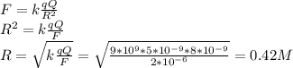 F=k\frac{qQ}{R^{2} }\\R^{2}=k\frac{qQ}{F}\\ R=\sqrt{k\frac{qQ}{F}} =\sqrt{\frac{9*10^{9}*5*10^{-9}*8*10^{-9} }{2*10^{-6}} } =0.42M