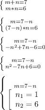 \left \{ {{m+n=7} \atop {m*n=6}} \right. \\\\\left \{ {{m=7-n} \atop {(7-n)*n=6}} \right.\\\\\left \{ {{m=7-n} \atop {-n^{2}+7n-6=0 }} \right.\\\\\left \{ {{m=7-n} \atop {n^{2}-7n+6=0 }} \right.\\\\\left \{ {{m=7-n} \atop {\left[\begin{array}{ccc}n_{1}=1 \\n_{2} =6\end{array}\right }} \right.