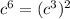 {c}^{6} = ({ {c}^{3} })^{2}