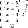 0.1x = 5\frac{1}{4} : \frac{7}{8} \\0.1x = \frac{21}{4} \cdot \frac{8}{7} \\0.1x = 3\cdot 2\\0.1x=6\\x=60