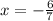 x = -\frac{6}{7}