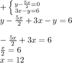 + \left \{ {{y-\frac{5x}{2}=0} \atop {3x-y=6}} \right. \\y-\frac{5x}{2}+3x-y=6\\\\-\frac{5x}{2} +3x=6\\\frac{x}{2} =6\\x=12