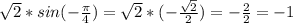 \sqrt{2}*sin(-\frac{\pi}{4}) = \sqrt{2}*(-\frac{\sqrt{2}}{2}) = -\frac{2}{2} = -1