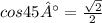 cos45°= \frac{ \sqrt{2} }{2}