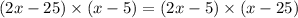 (2x - 25) \times (x - 5) = (2x - 5) \times (x - 25)