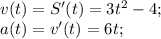 v(t)=S'(t)=3t^2-4;\\a(t)=v'(t)=6t;