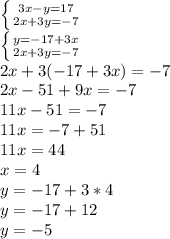 \left \{ {{3x-y=17} \atop {2x+3y=-7}} \right. \\\left \{ {{y=-17+3x} \atop {2x+3y=-7}} \right.\\2x+3(-17+3x)=-7\\2x-51+9x=-7\\11x-51=-7\\11x=-7+51\\11x=44\\x=4\\y=-17+3*4\\y=-17+12\\y=-5