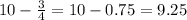 10 - \frac{3}{4} = 10 - 0.75 = 9.25