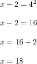 x - 2 = 4 {}^{2} \\ \\ x - 2 = 16 \\ \\ x = 16 + 2 \\ \\ x = 18