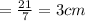 =\frac{21}{7} =3 cm