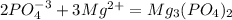 2PO_{4} ^{-3} + 3Mg^{2+}=Mg_{3}(PO_{4}) _{2}