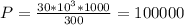 P = \frac{30 * 10^3 * 1000}{300}= 100 000