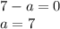 7-a=0\\a=7