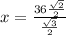 x=\frac{36\frac{\sqrt{2} }{2} }{\frac{\sqrt{3} }{2} }