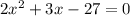 2x^{2}+3x-27=0