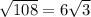 \sqrt{108} = 6\sqrt{3}