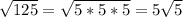 \sqrt{125} =\sqrt{5*5*5} =5\sqrt{5}