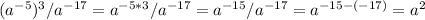 (a^{-5} )^3/a^{-17} =a^{-5*3} /a^{-17} =a^{-15} /a^{-17} =a^{-15-(-17)} =a^2