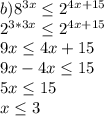 b)8^{3x}\leq 2^{4x+15} \\2^{3*3x}\leq 2^{4x+15} \\9x \leq 4x+15 \\9x-4x \leq 15\\5x \leq 15\\x \leq 3