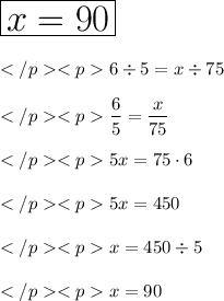 \huge \boxed{x=90} \\\\6\div 5 = x \div 75 \\\\\dfrac{6}{5} = \dfrac{x}{75} \\\\5x = 75\cdot 6 \\\\5x = 450 \\\\x=450\div 5 \\\\x = 90