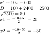 x^{2} +10x-600\\D=100+2400=2500\\\sqrt{2500} =50\\x1=\frac{-10+50}{2} =20\\\\x2=\frac{-10-50}{2} =-30