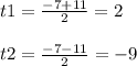 t1=\frac{-7+11}{2} =2\\\\t2=\frac{-7-11}{2} =-9