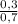 \frac{0,3}{0,7}