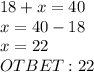 18+x=40\\x=40-18\\x=22\\OTBET: 22