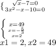 \{ {{\sqrt{x}-7=0} \atop { 3x^{2} -x-10=0}} \right. \\\\\left \{ {{x=49} \atop {x=-\frac{5}{3}\atop {x=2 } } \right. \\x1=2,x2=49