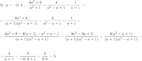 5)\; \; a=-0,4\; \; ,\; \; \dfrac{4a^2+8}{a^3+1}-\dfrac{4}{a^2-a+1}-\dfrac{1}{a+1}=\\\\\\=\dfrac{4a^2+8}{(a+1)(a^2-a+1)}-\dfrac{4}{a^2-a+1}-\dfrac{1}{a+1}=\\\\\\=\dfrac{4a^2+8-4(a+1)-a^2+a-1}{(a+1)(a^2-a+1)}=\dfrac{3a^2-3a+3}{(a+1)(a^2-a+1)}=\dfrac{3(a^2-a+1)}{(a+1)(a^2-a+1)}=\\\\\\=\dfrac{3}{a+1}=\dfrac{3}{-0,4+1}=\dfrac{3}{0,6}=5