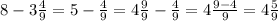 8 - 3 \frac{4}{9} = 5 - \frac{4}{9} = 4 \frac{9}{9} - \frac{4}{9} = 4 \frac{9 - 4}{9} = 4 \frac{5}{9}