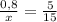 \frac{0,8}{x}=\frac{5}{15}\\