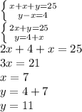 \left \{ {{x+x+y=25} \atop {y-x=4}} \right. \\\left \{ {{2x+y=25} \atop {y=4+x}} \right.\\2x+4+x = 25\\3x = 21\\x = 7\\y = 4+7\\y= 11