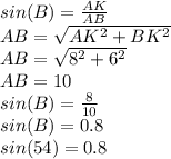 sin(B)=\frac{AK}{AB} \\AB=\sqrt{AK^{2} + BK^{2} } \\AB=\sqrt{8^{2} + 6^{2} } \\AB=10\\sin(B)=\frac{8}{10} \\sin(B)=0.8\\sin(54)=0.8\\