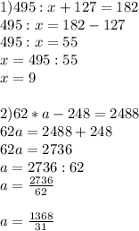 1)495:x+127=182\\495:x=182-127\\495:x=55\\x=495:55\\x=9\\\\2)62*a-248=2488\\62a=2488+248\\62a=2736\\a=2736:62\\a=\frac{2736}{62}\\\\ a=\frac{1368}{31}