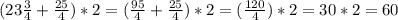 (23\frac{3}{4} +\frac{25}{4} )*2=(\frac{95}{4} +\frac{25}{4} )*2=(\frac{120}{4} )*2=30*2=60