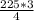 \frac{225*3}{4}