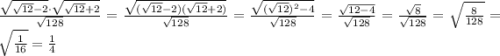 \frac{\sqrt{\sqrt{12}-2}\cdot\sqrt{\sqrt{12}+2}}{\sqrt{128}}=\frac{\sqrt{(\sqrt{12}-2)(\sqrt{12}+2)}}{\sqrt{128}}=\frac{\sqrt{(\sqrt{12})^2-4}}{\sqrt{128}}=\frac{\sqrt{12-4}}{\sqrt{128}}=\frac{\sqrt{8}}{\sqrt{128}}=\sqrt{\frac{8}{128}}=\sqrt{\frac{1}{16}} =\frac{1}{4}