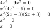 4x^4-9x^2=0\\x^{2} (4x^2-9)=0\\x^{2} (2x-3)(2x+3)=0\\x^{2} =0\\x=0