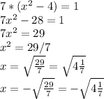 7*(x^2-4)=1\\7x^2-28=1\\7x^2=29\\x^2=29/7\\x=\sqrt{\frac{29}{7} } =\sqrt{4\frac{1}{7} } \\x=-\sqrt{\frac{29}{7} } =-\sqrt{4\frac{1}{7} } \\